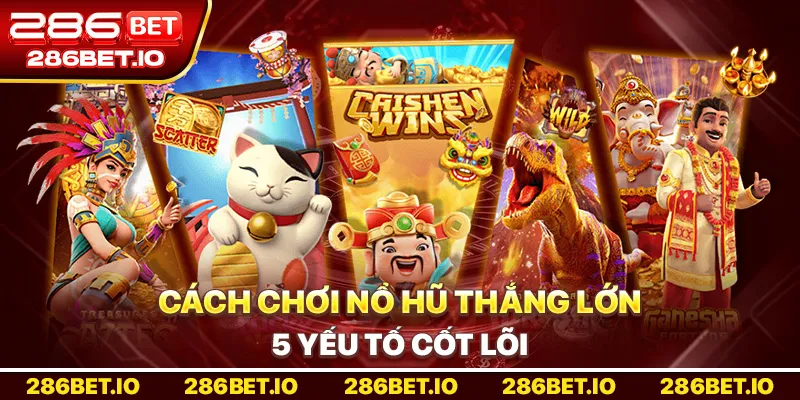 Cách Chơi Nổ Hũ Thắng Lớn: 5 Yếu Tố Cốt Lõi