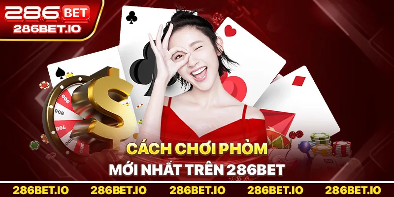 Hướng Dẫn Cách Chơi Phỏm Mới Nhất Trên 286BET