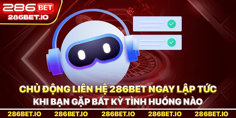Chủ động liên hệ 286Bet ngay lập tức khi bạn gặp bất kỳ tình huống nào