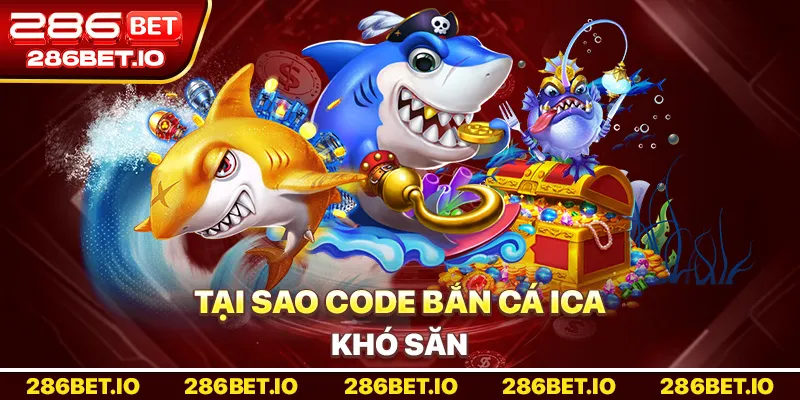 Tại sao Code Bắn Cá Ica Khó Săn