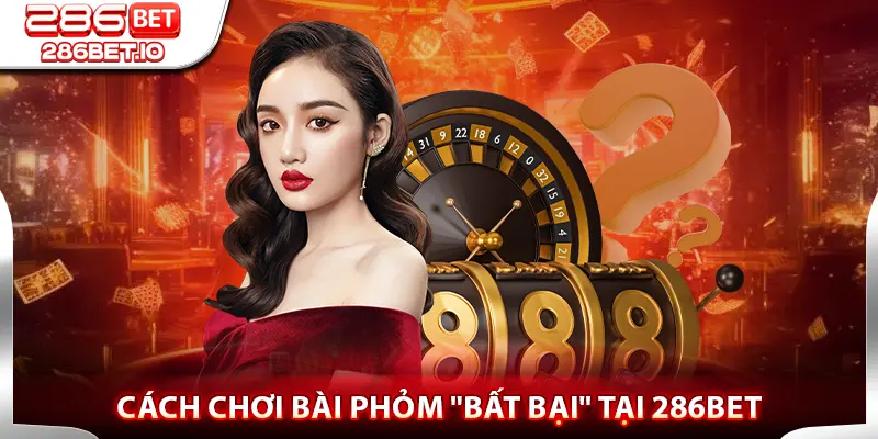 Cách Chơi Bài Phỏm "Bất Bại" Tại 286BET